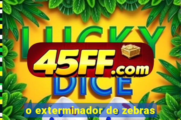 o exterminador de zebras